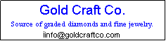 Text Box:              Gold Craft Co.
    Source of graded diamonds and fine jewelry.
                   iinfo@goldcraftco.com